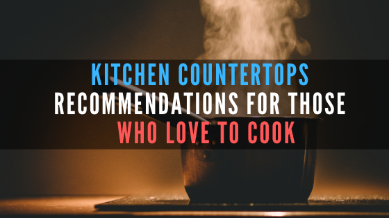 Kitchen countertop recommendations for those who love to cook