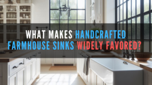 What makes handcrafted farmhouse sinks widely favored?